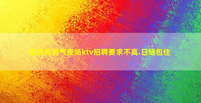 延边有名气夜场ktv招聘要求不高.日结包住
